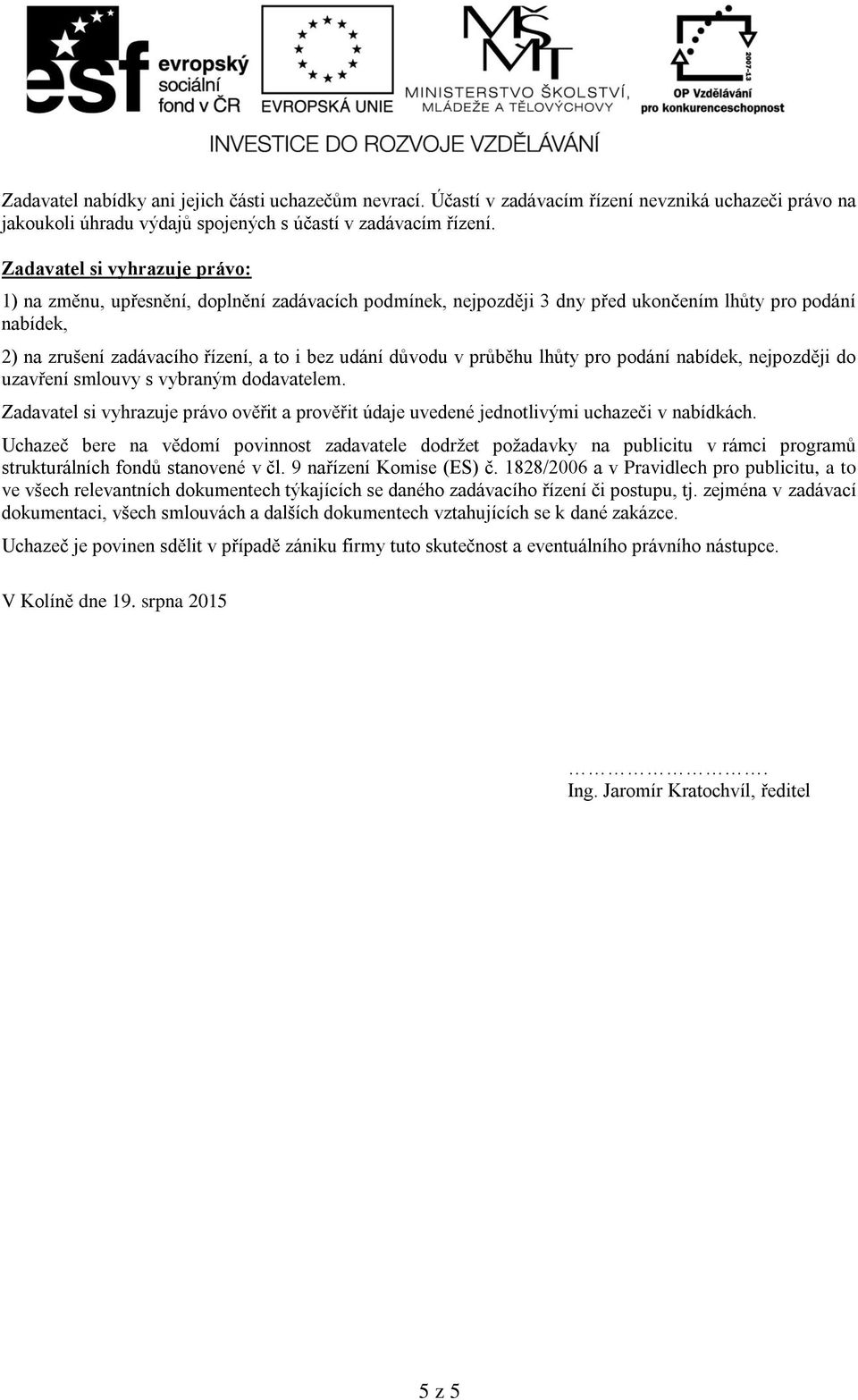 v průběhu lhůty pro podání nabídek, nejpozději do uzavření smlouvy s vybraným dodavatelem. Zadavatel si vyhrazuje právo ověřit a prověřit údaje uvedené jednotlivými uchazeči v nabídkách.