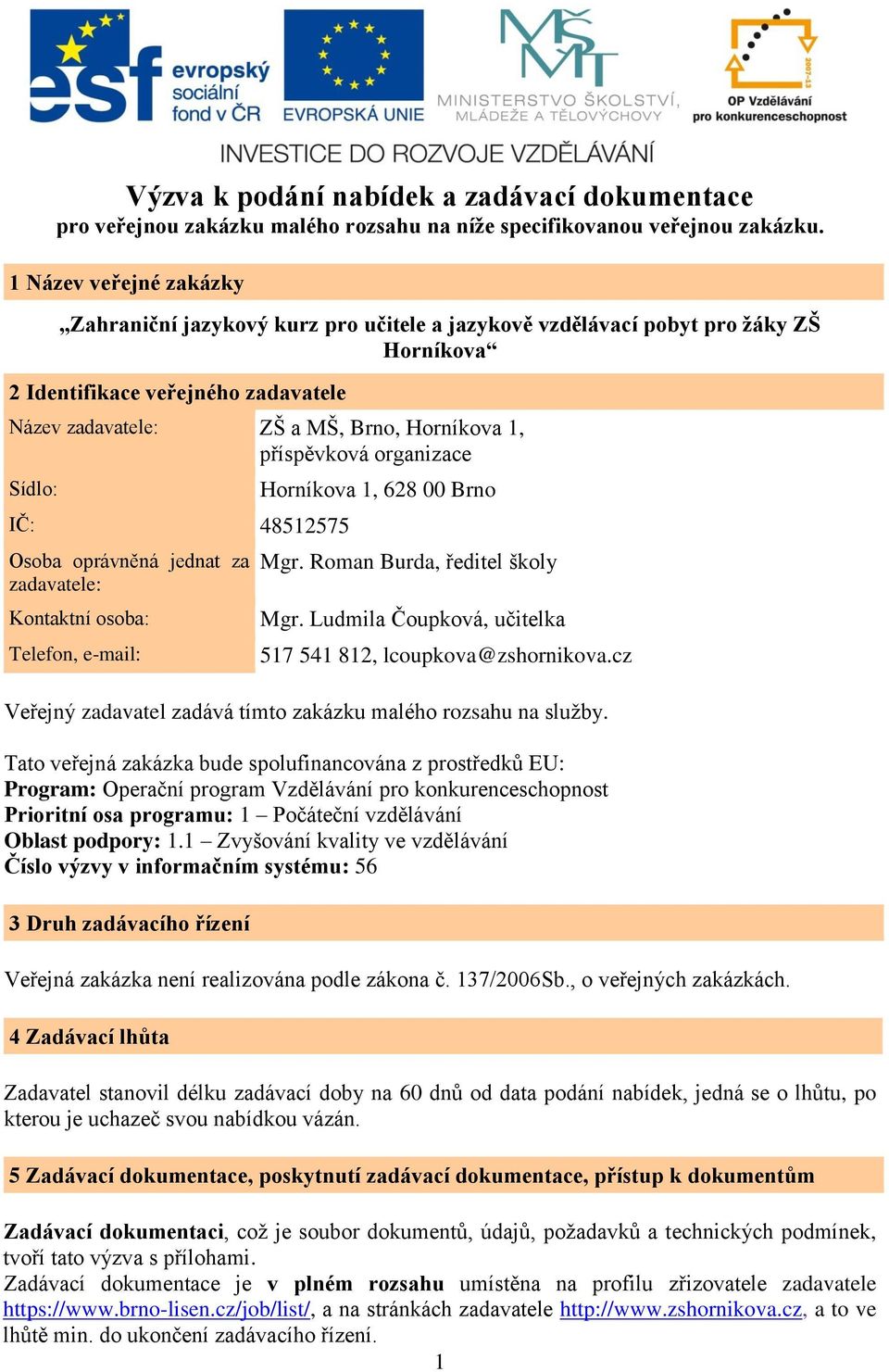 příspěvková organizace Sídlo: IČ: 48512575 Osoba oprávněná jednat za zadavatele: Kontaktní osoba: Telefon, e-mail: Horníkova 1, 628 00 Brno Mgr. Roman Burda, ředitel školy Mgr.