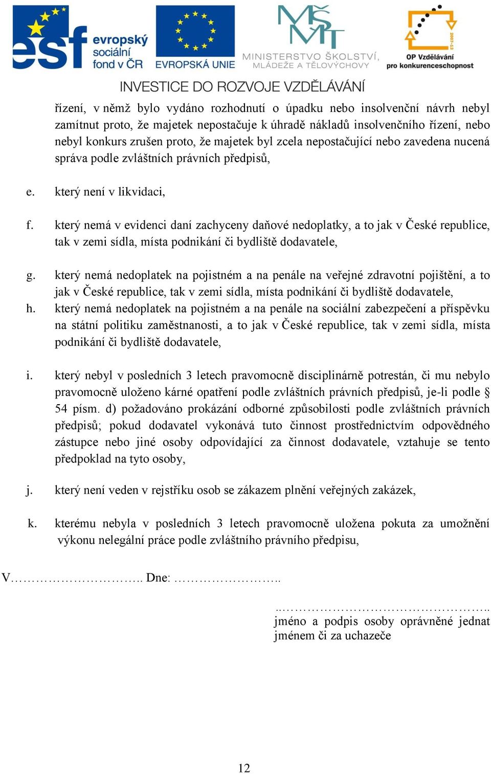 který nemá v evidenci daní zachyceny daňové nedoplatky, a to jak v České republice, tak v zemi sídla, místa podnikání či bydliště dodavatele, g.