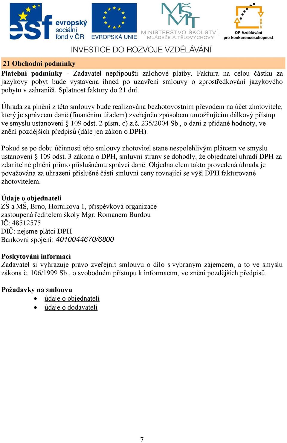 Úhrada za plnění z této smlouvy bude realizována bezhotovostním převodem na účet zhotovitele, který je správcem daně (finančním úřadem) zveřejněn způsobem umožňujícím dálkový přístup ve smyslu