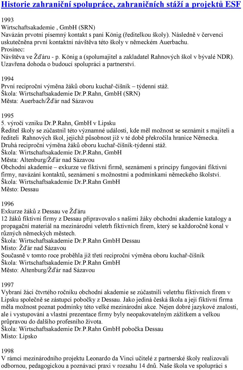 Uzavřena dohoda o budoucí spolupráci a partnerství. 1994 První reciproční výměna žáků oboru kuchař-číšník týdenní stáž. Škola: Wirtschaftsakademie Dr.P.Rahn, GmbH (SRN) Města: Auerbach/Žďár nad Sázavou 1995 5.