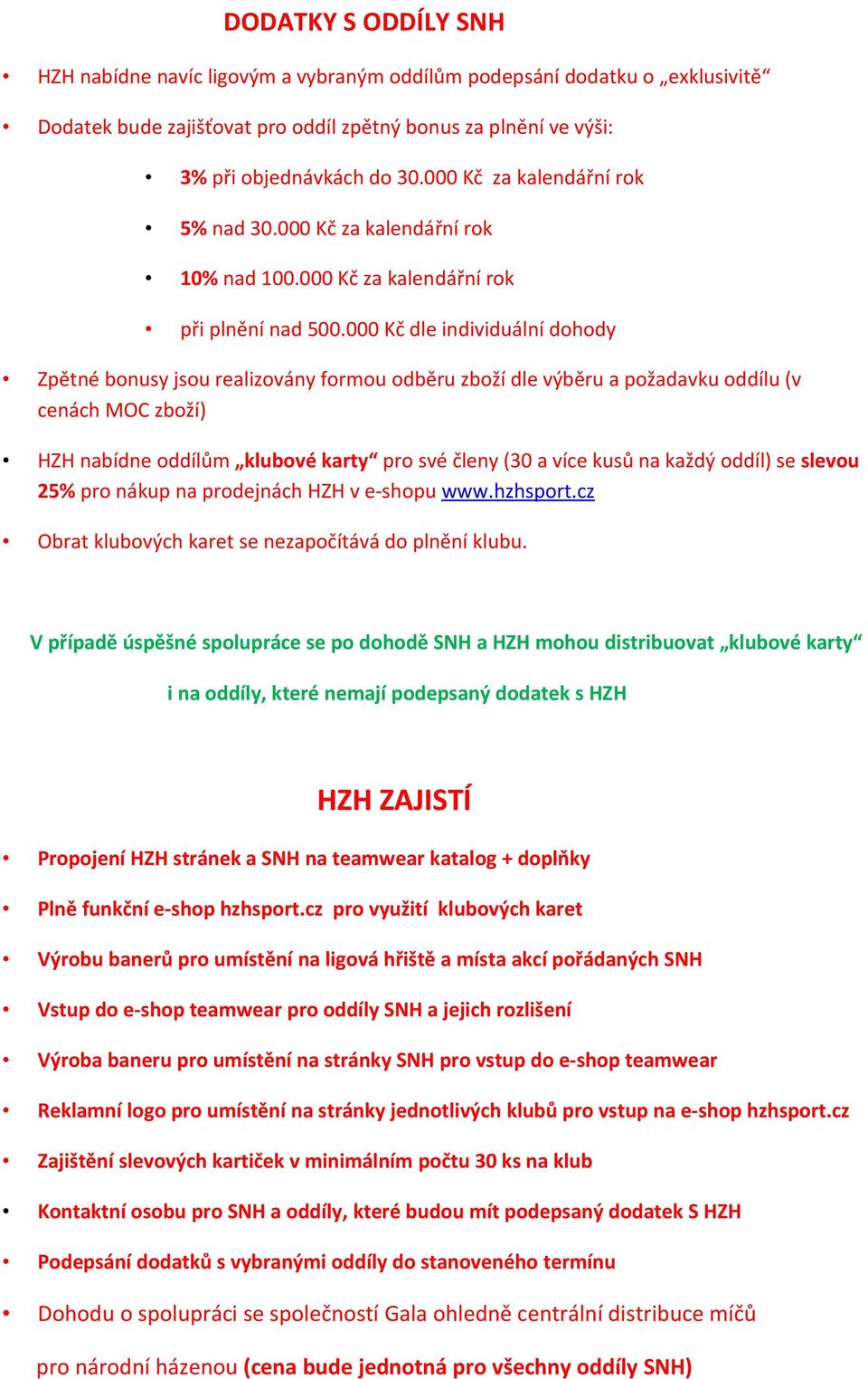 000 Kč dle individuální dohody Zpětné bonusy jsou realizovány formou odběru zboží dle výběru a požadavku oddílu (v cenách MOC zboží) HZH nabídne oddílům klubové karty pro své členy (30 a více kusů na