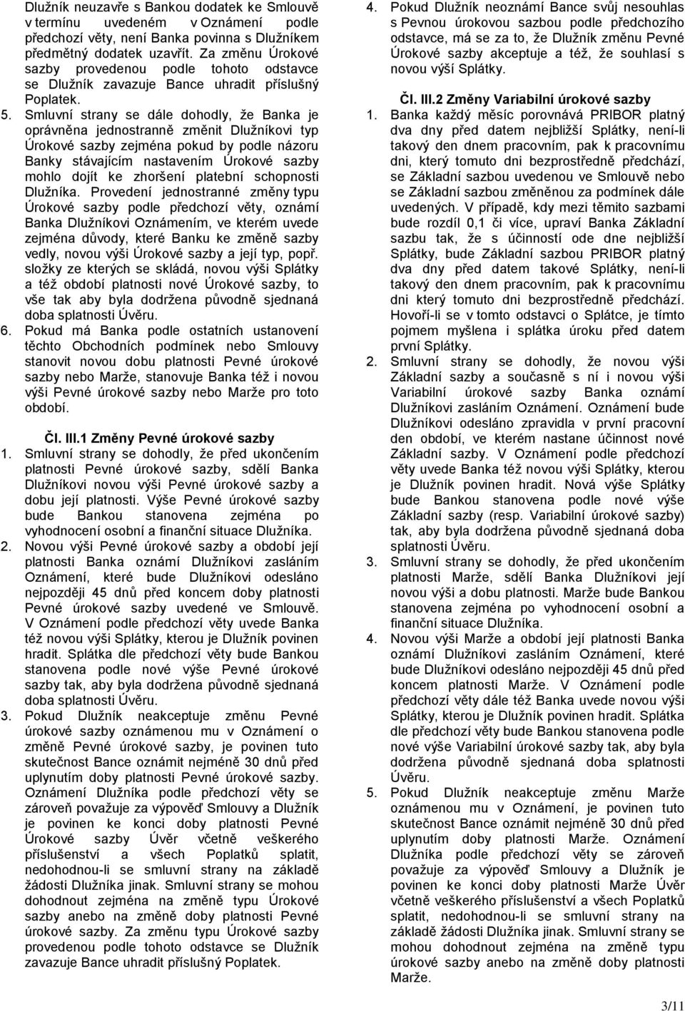 Smluvní strany se dále dohodly, že Banka je oprávněna jednostranně změnit Dlužníkovi typ Úrokové sazby zejména pokud by podle názoru Banky stávajícím nastavením Úrokové sazby mohlo dojít ke zhoršení