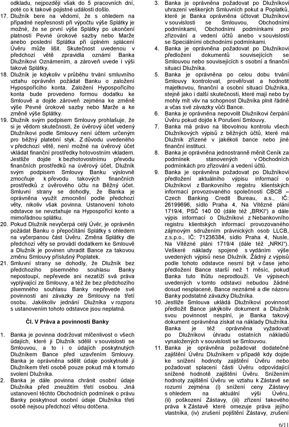 při úplném splácení Úvěru může lišit. Skutečnost uvedenou v předchozí větě zpravidla oznámí Banka Dlužníkovi Oznámením, a zároveň uvede i výši takové Splátky. 18.