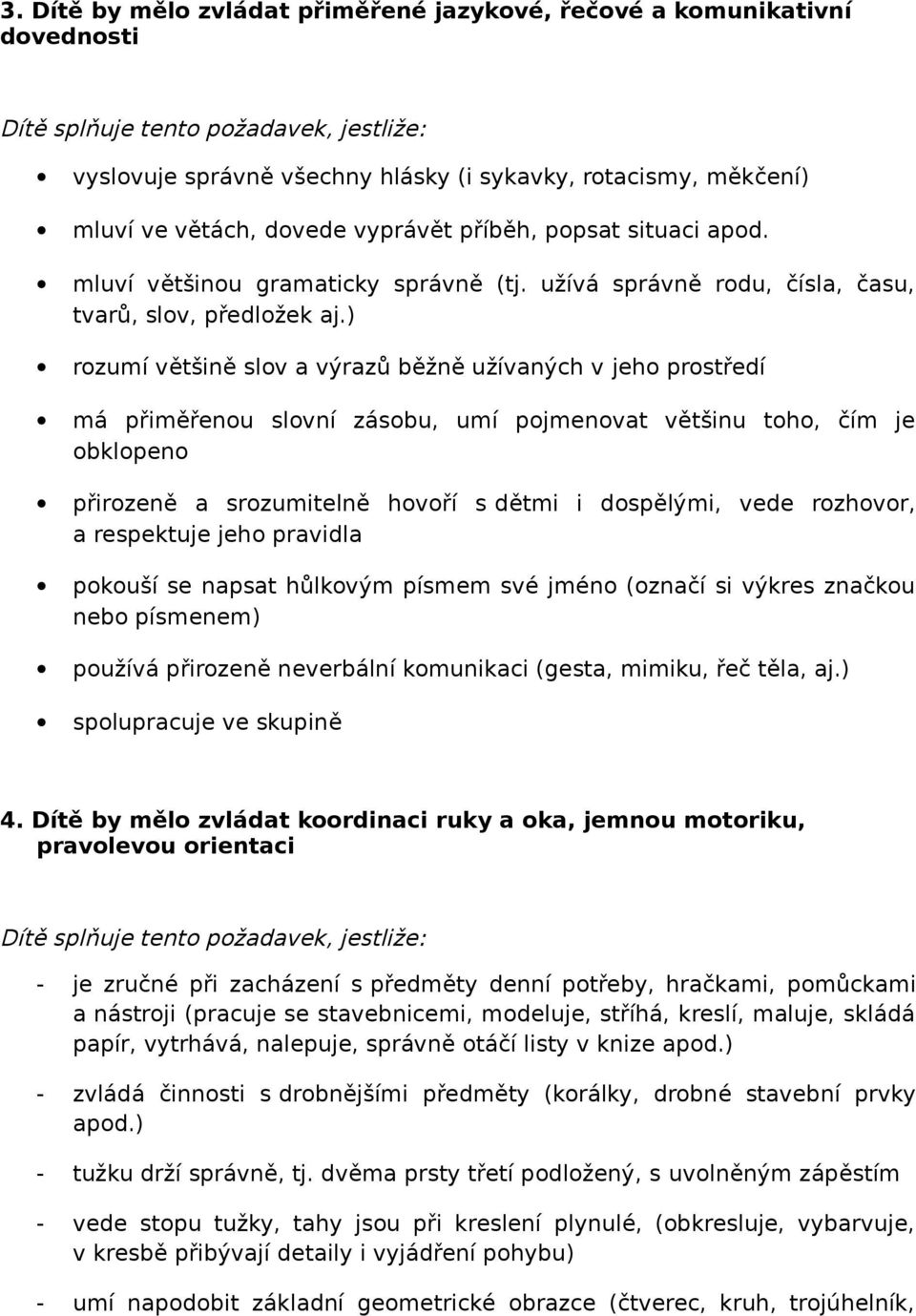 ) rozumí většině slov a výrazů běžně užívaných v jeho prostředí má přiměřenou slovní zásobu, umí pojmenovat většinu toho, čím je obklopeno přirozeně a srozumitelně hovoří s dětmi i dospělými, vede