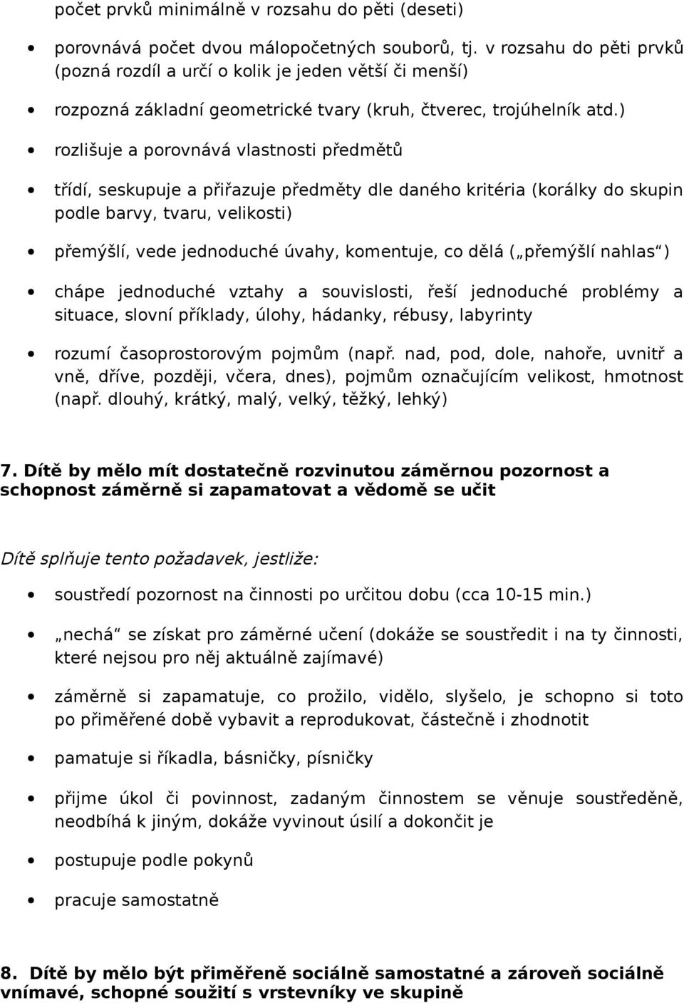 ) rozlišuje a porovnává vlastnosti předmětů třídí, seskupuje a přiřazuje předměty dle daného kritéria (korálky do skupin podle barvy, tvaru, velikosti) přemýšlí, vede jednoduché úvahy, komentuje, co