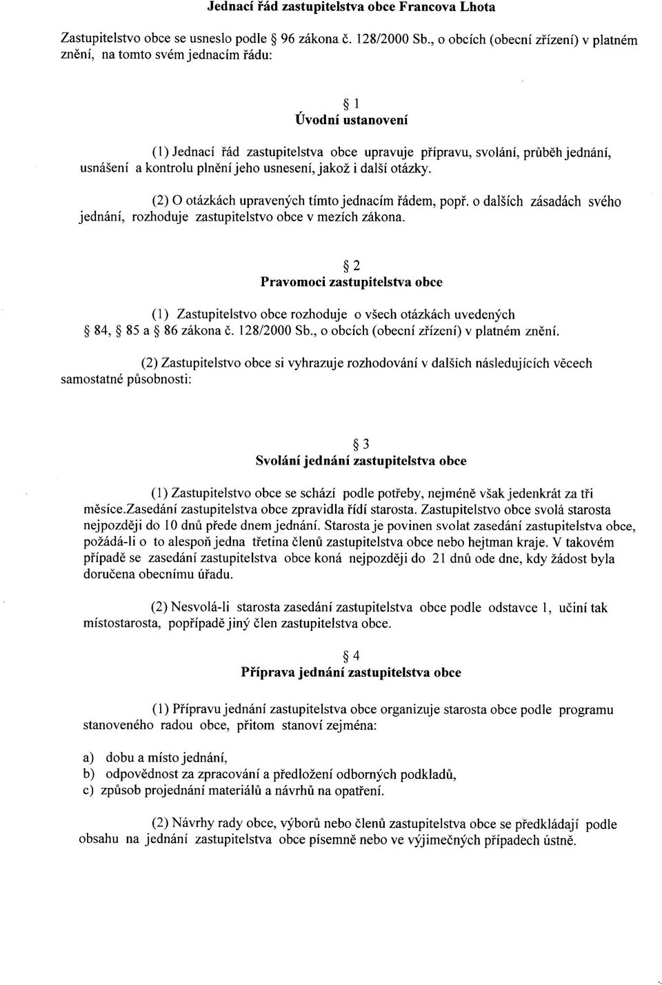 jeho usneseni, jakoz i dalsi otazky. (2) O otazkach upravenych timto jednacim fadem, popf. o dalsich zasadach sveho jednani, rozhoduje Zastupitelstvo obce v mezich zakona.