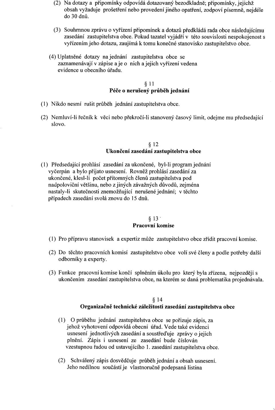 Pokud tazatel vyjadfi v teto souvislosti nespokojenost s vyfizenim jeho dotazu, zaujima k tomu konecne stanovisko zastupitelstvo obce.