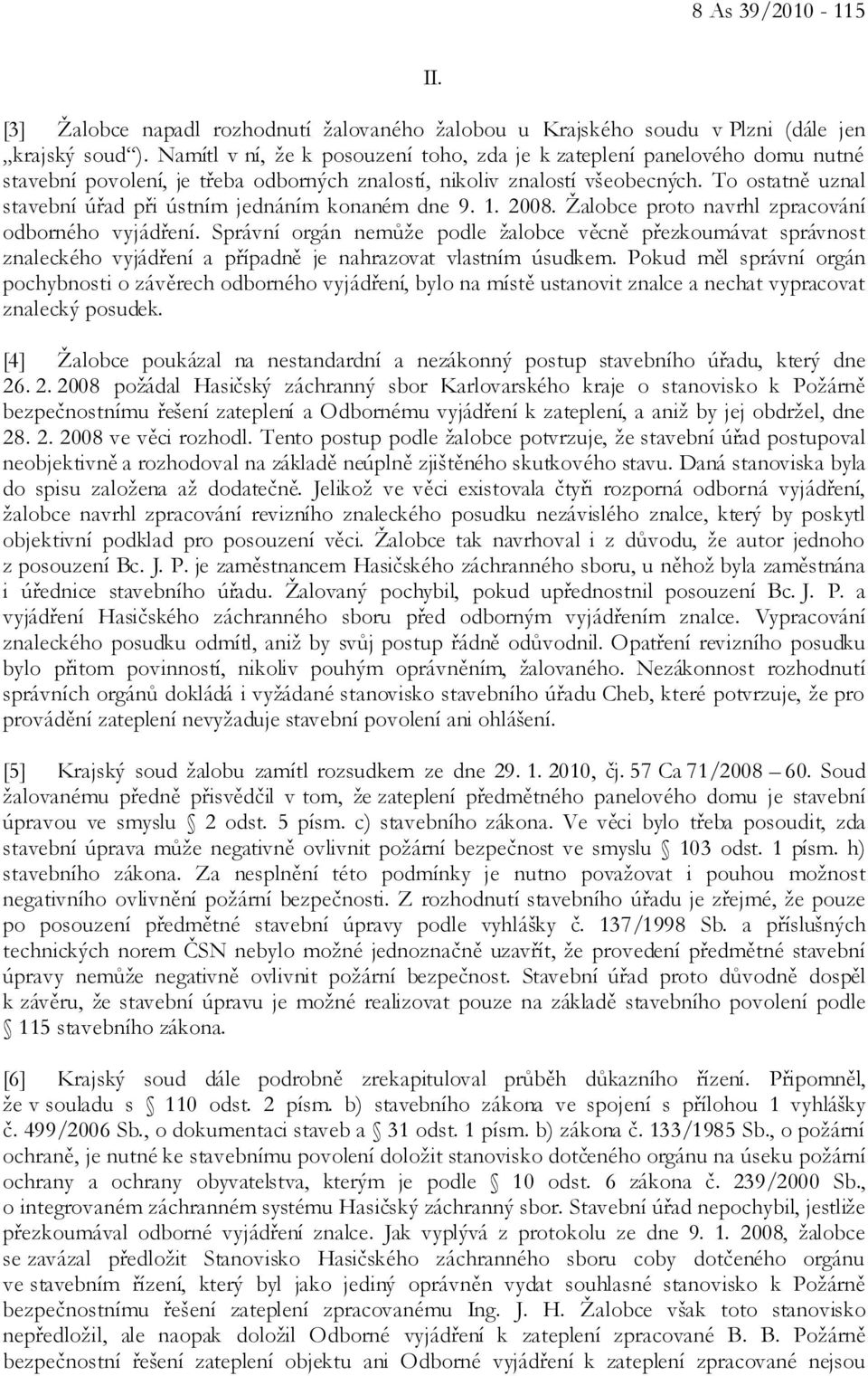 To ostatně uznal stavební úřad při ústním jednáním konaném dne 9. 1. 2008. Žalobce proto navrhl zpracování odborného vyjádření.