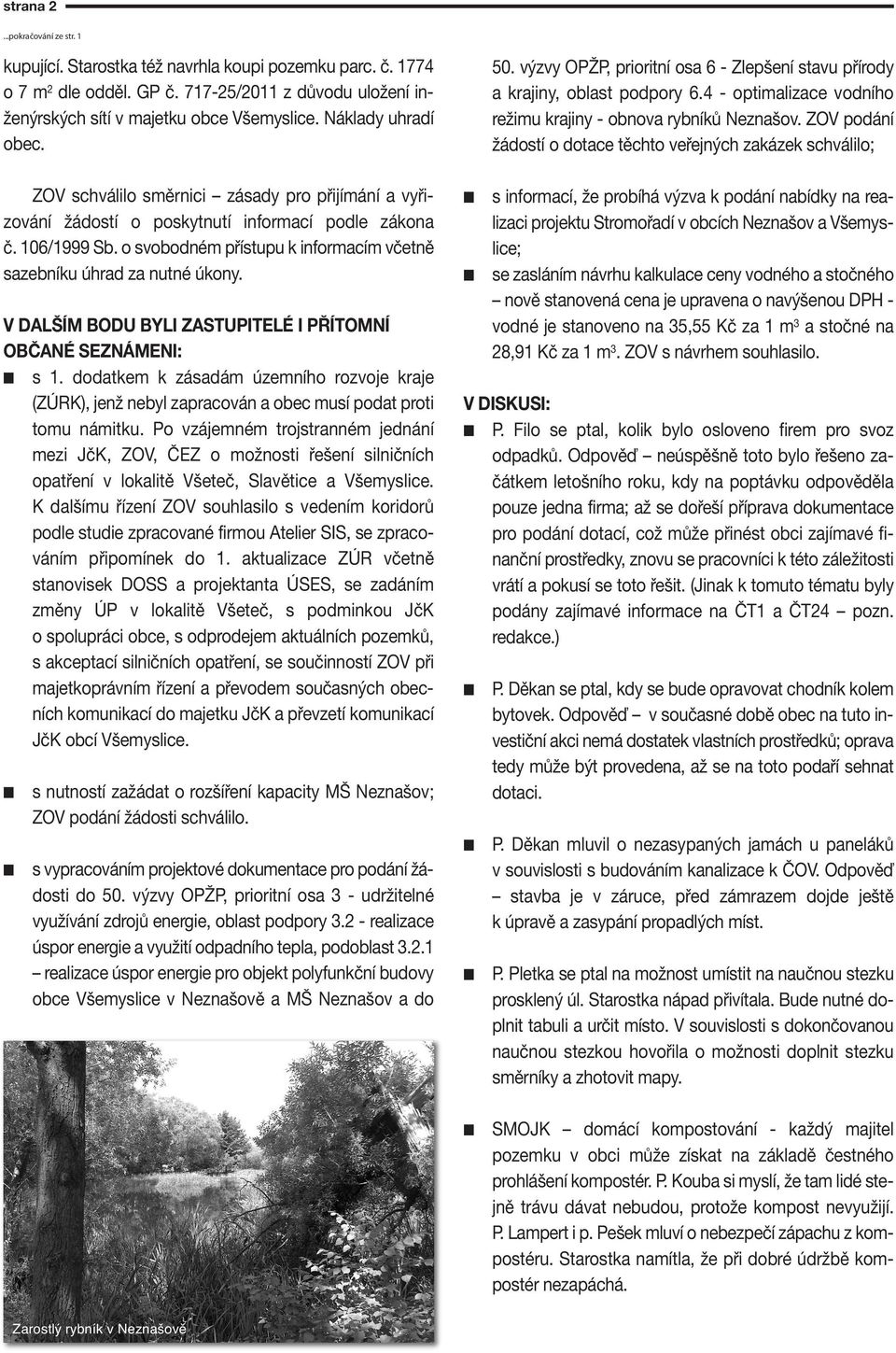 V DALŠÍM BODU BYLI ZASTUPITELÉ I PŘÍTOMNÍ OBČANÉ SEZNÁMENI: s 1. dodatkem k zásadám územího rozvoje kraje (ZÚRK), jež ebyl zapracová a obec musí podat proti tomu ámitku.