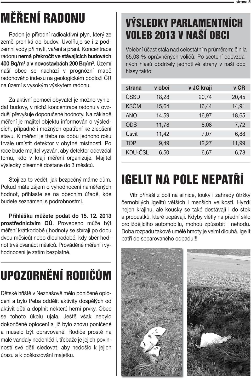 Území aší obce se achází v progózí mapě radoového idexu a geologickém podloží ČR a území s vysokým výskytem radou.