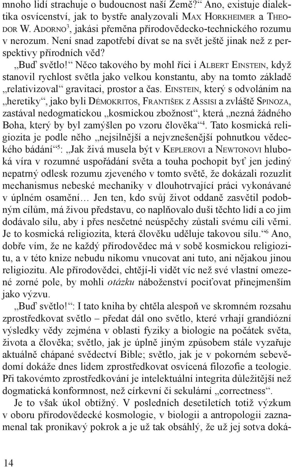 Něco takového by mohl říci i Albert Einstein, když stanovil rychlost světla jako velkou konstantu, aby na tomto základě relativizoval gravitaci, prostor a čas.