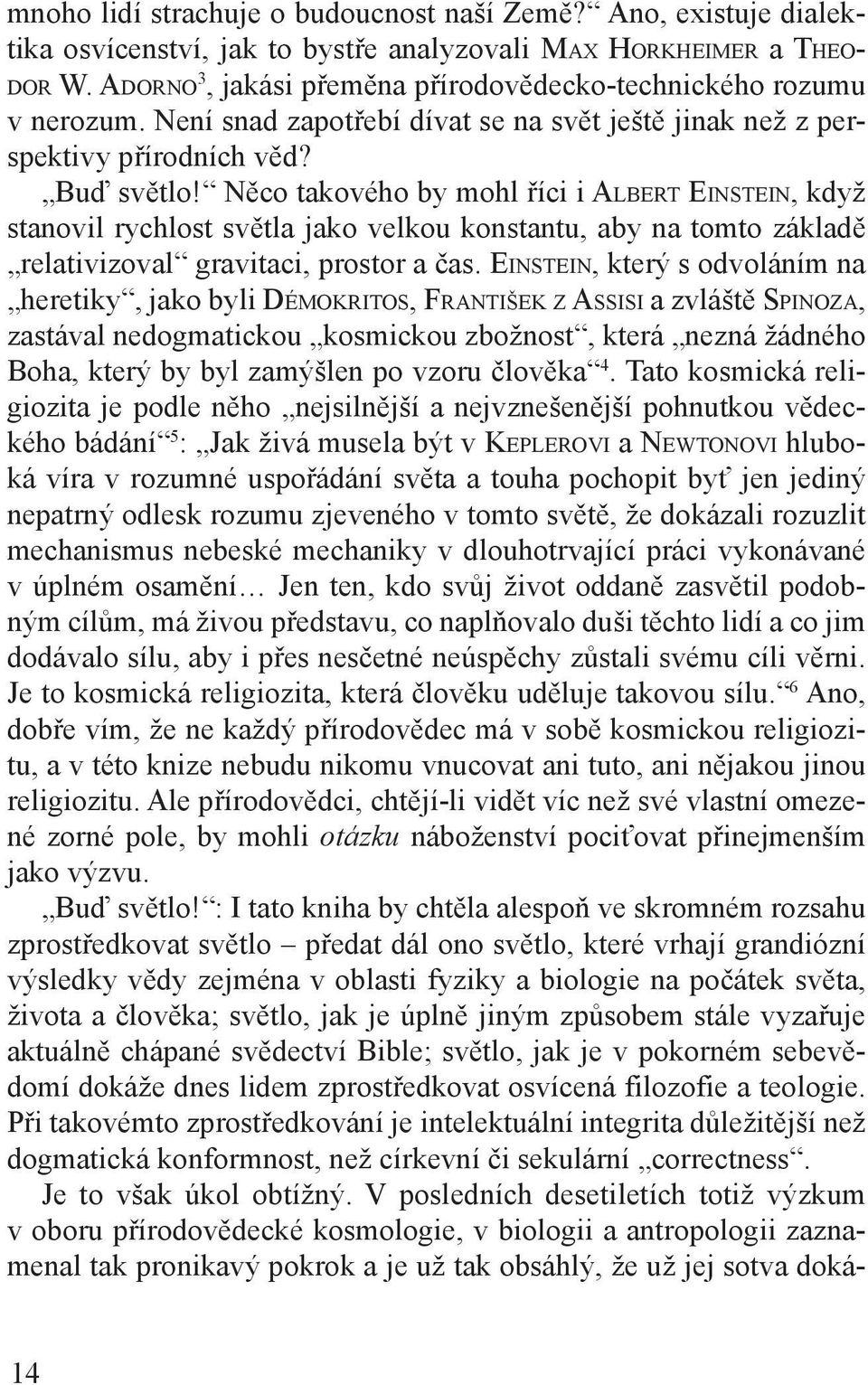 Něco takového by mohl říci i Albert Einstein, když stanovil rychlost světla jako velkou konstantu, aby na tomto základě relativizoval gravitaci, prostor a čas.