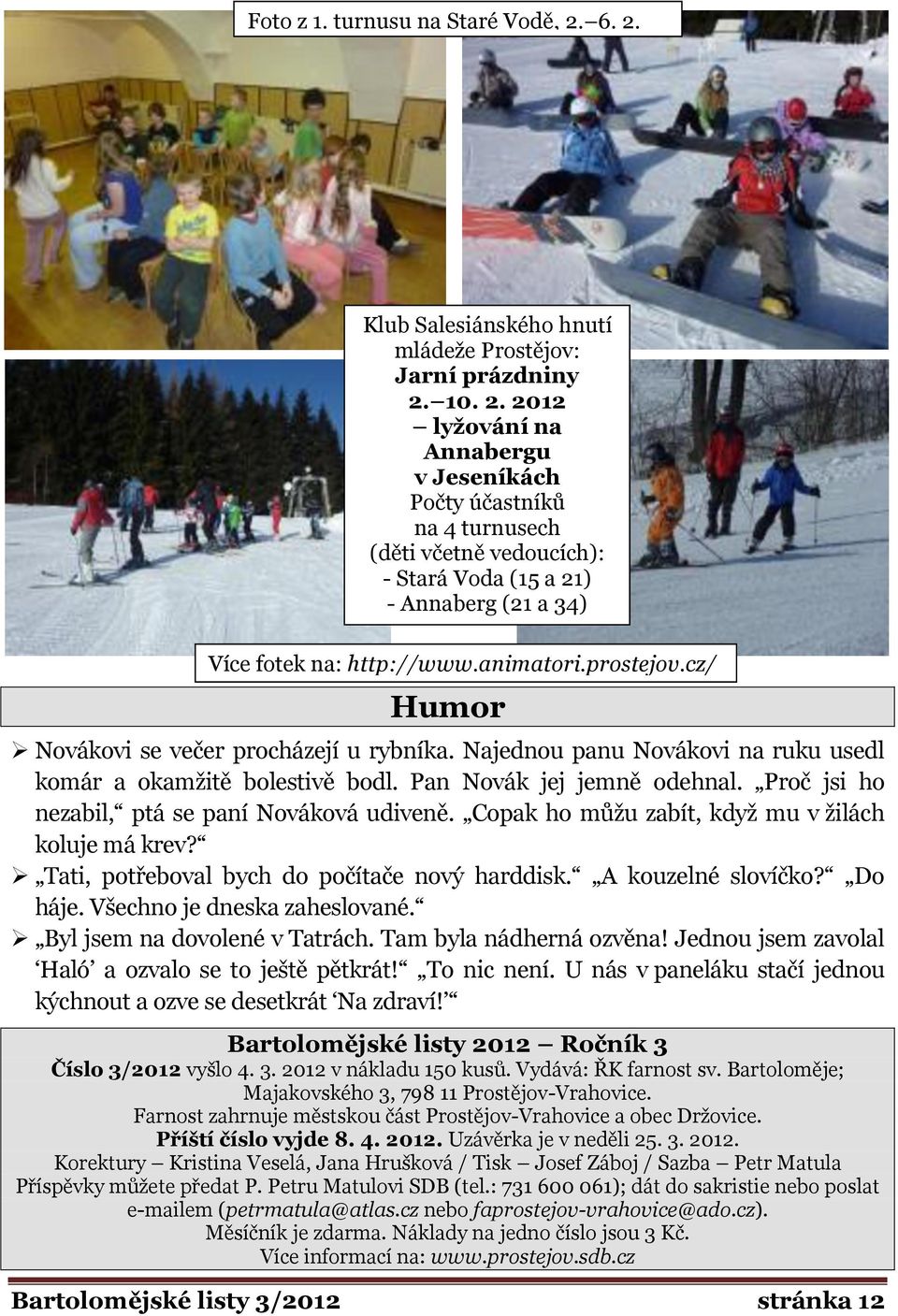 animatori.prostejov.cz/ Humor Novákovi se večer procházejí u rybníka. Najednou panu Novákovi na ruku usedl komár a okamţitě bolestivě bodl. Pan Novák jej jemně odehnal.