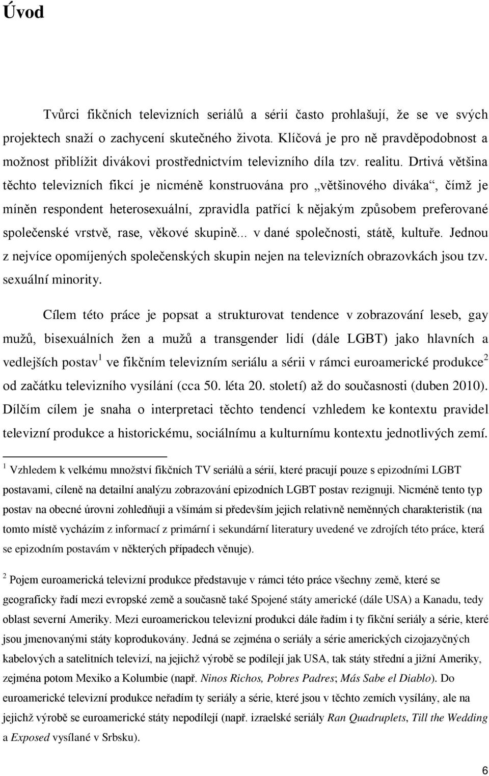 Drtivá většina těchto televizních fikcí je nicméně konstruována pro většinového diváka, čímž je míněn respondent heterosexuální, zpravidla patřící k nějakým způsobem preferované společenské vrstvě,