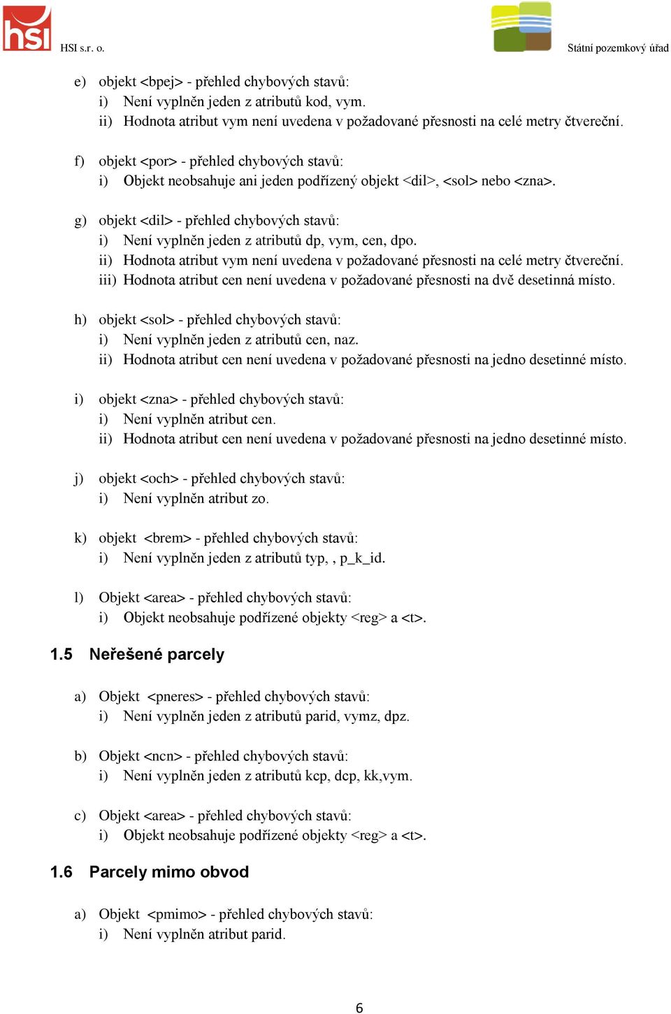 g) objekt <dil> - přehled chybových stavů: i) Není vyplněn jeden z atributů dp, vym, cen, dpo. ii) Hodnota atribut vym není uvedena v požadované přesnosti na celé metry čtvereční.
