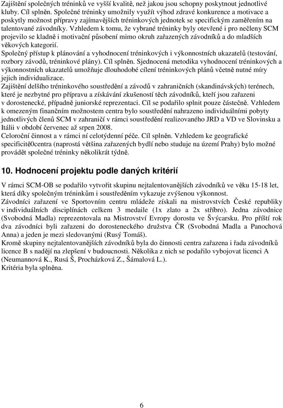 Vzhledem k tomu, že vybrané tréninky byly otevřené i pro nečleny SCM projevilo se kladně i motivační působení mimo okruh zařazených závodníků a do mladších věkových kategorií.