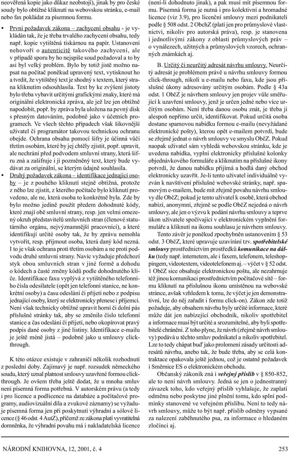 Ustanovení nehovoøí o autenticitì takového zachycení, ale v pøípadì sporu by ho nejspíše soud požadoval a to by asi byl velký problém.