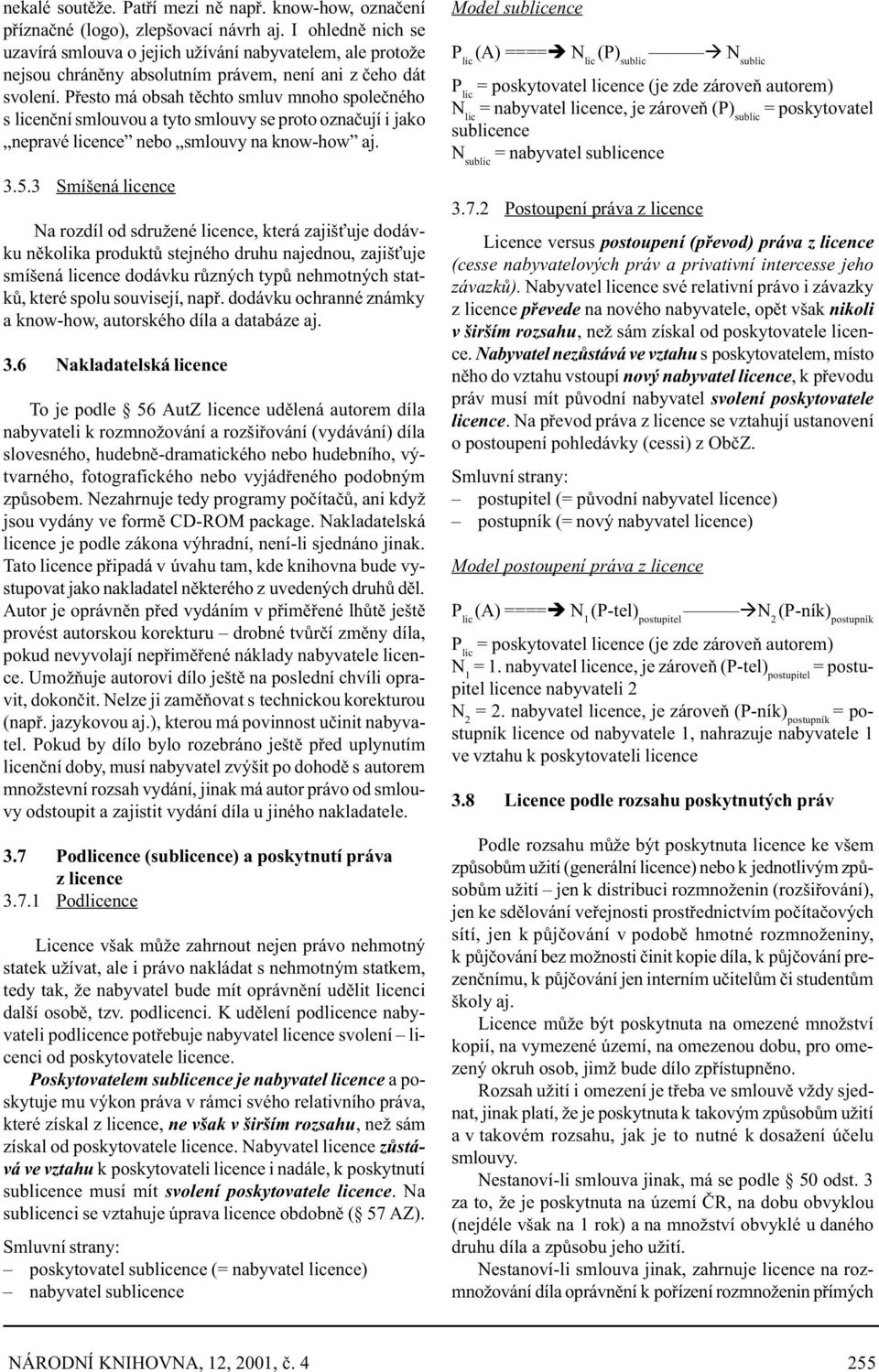 Pøesto má obsah tìchto smluv mnoho spoleèného s licenèní smlouvou a tyto smlouvy se proto oznaèují i jako nepravé licence nebo smlouvy na know-how aj. 3.5.