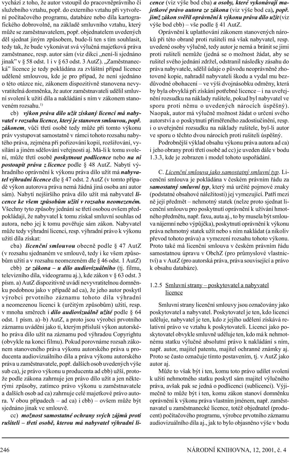 objednatelem uvedených dìl sjednat jiným zpùsobem, bude-li ten s tím souhlasit, tedy tak, že bude vykonávat svá výluèná majetková práva zamìstnanec, resp.