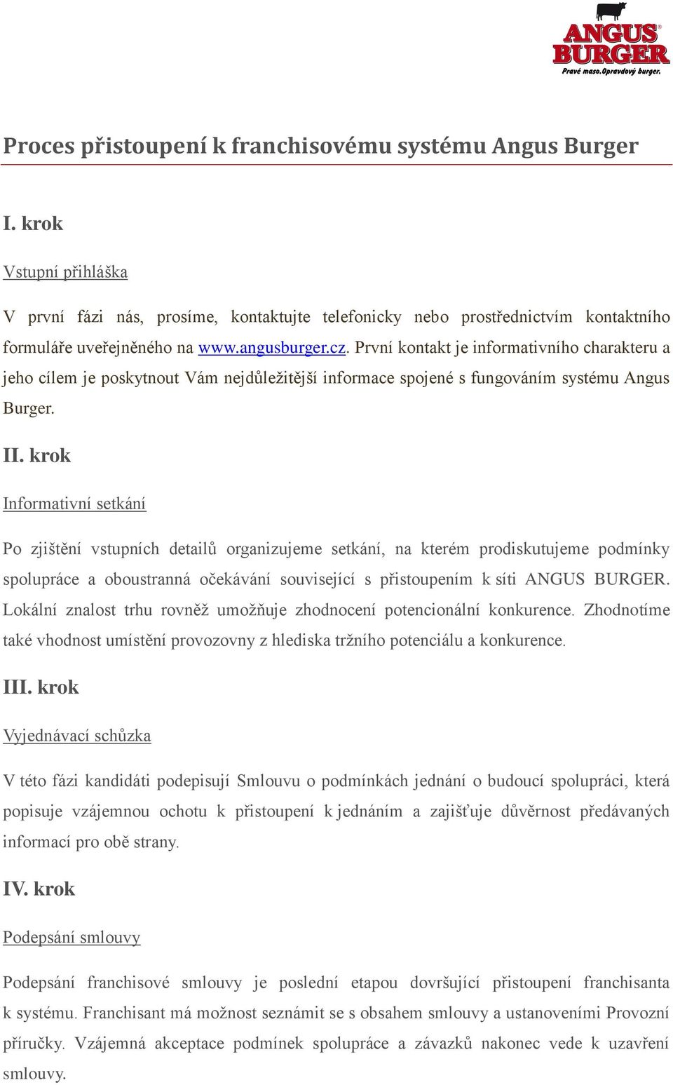 krok Informativní setkání Po zjištění vstupních detailů organizujeme setkání, na kterém prodiskutujeme podmínky spolupráce a oboustranná očekávání související s přistoupením k síti ANGUS BURGER.