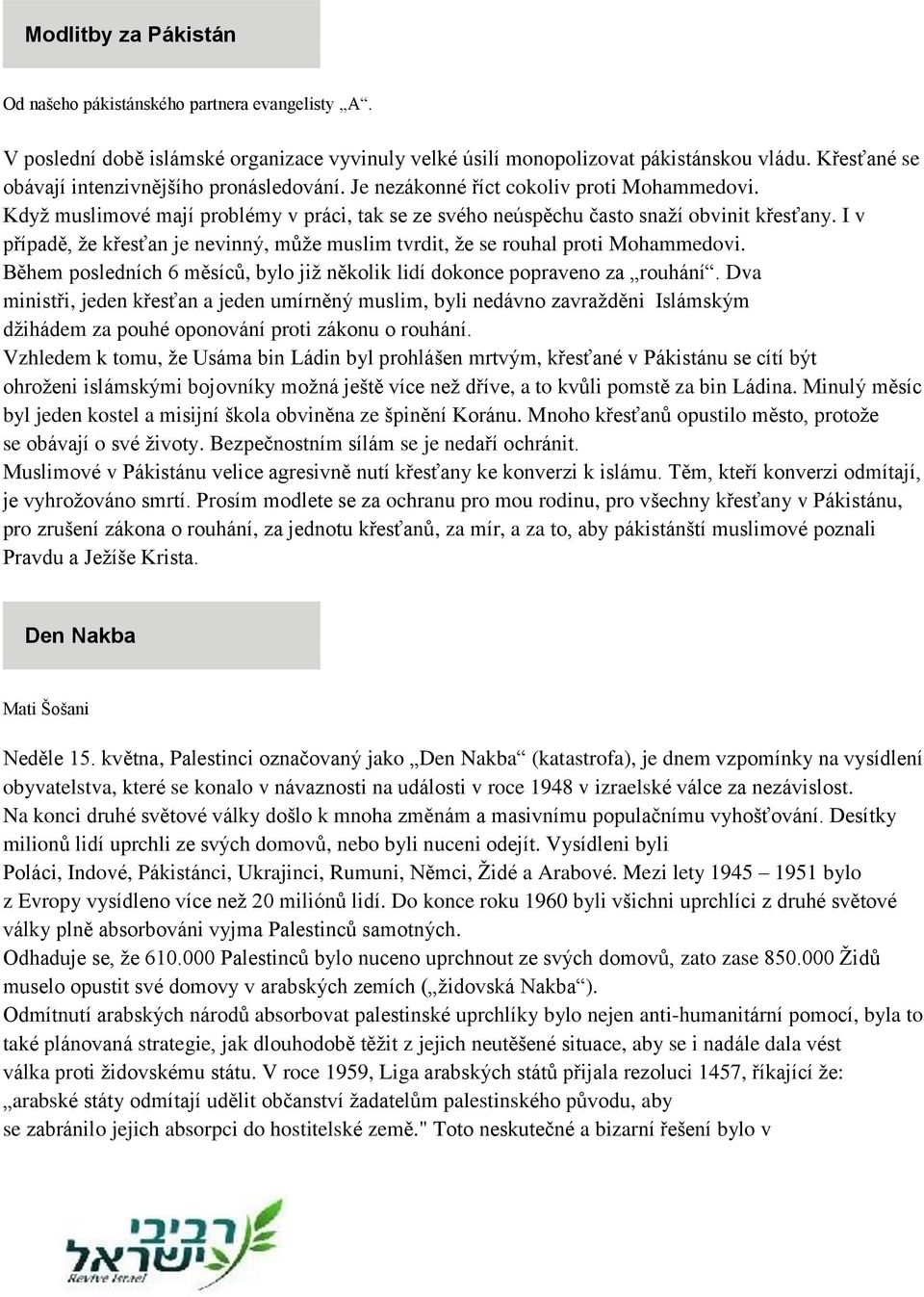 I v případě, ţe křesťan je nevinný, můţe muslim tvrdit, ţe se rouhal proti Mohammedovi. Během posledních 6 měsíců, bylo jiţ několik lidí dokonce popraveno za rouhání.