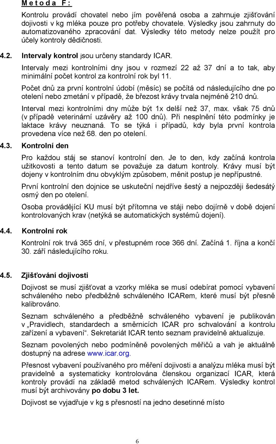 Intervaly mezi kontrolními dny jsou v rozmezí 22 až 37 dní a to tak, aby minimální počet kontrol za kontrolní rok byl 11.