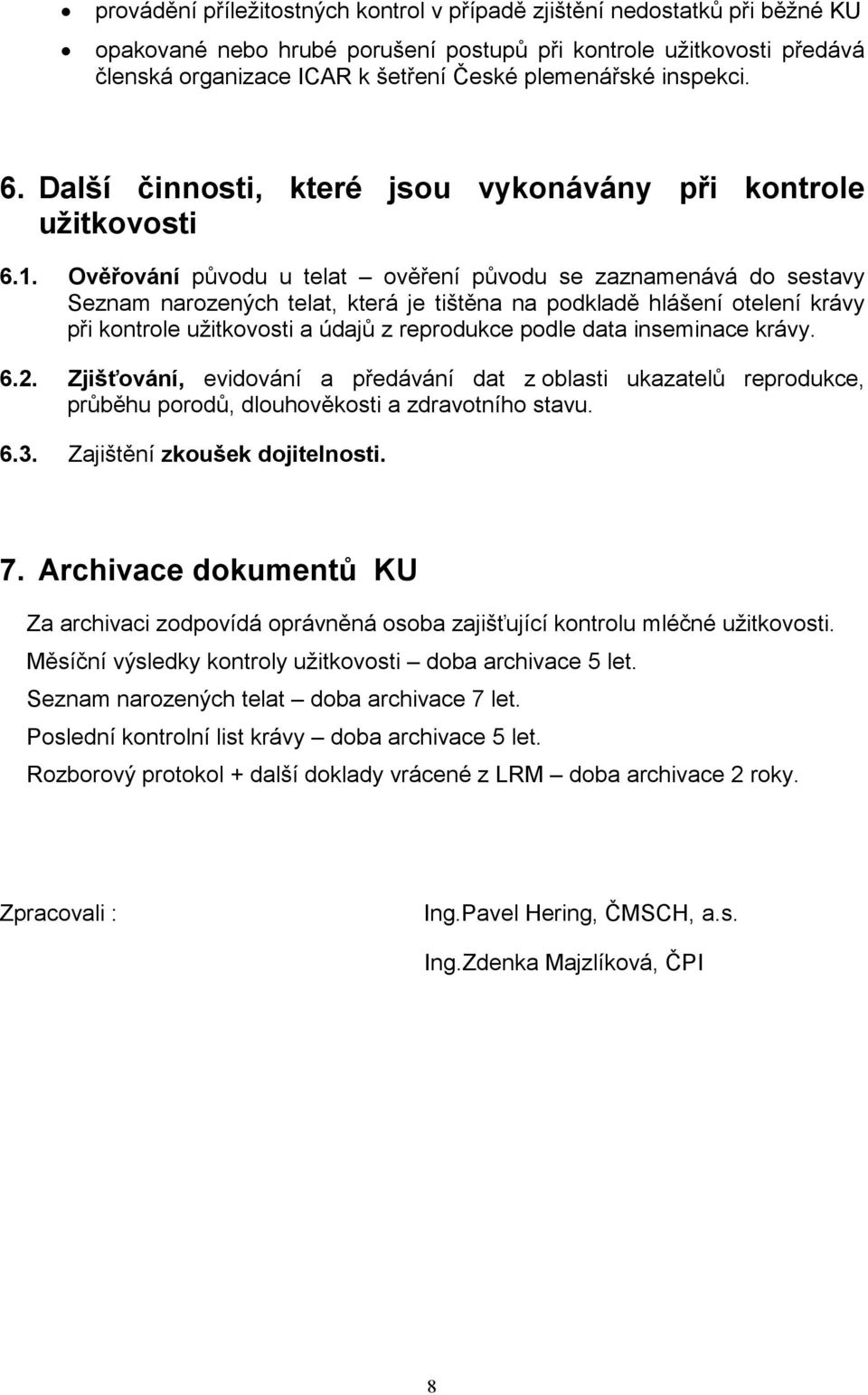 Ověřování původu u telat ověření původu se zaznamenává do sestavy Seznam narozených telat, která je tištěna na podkladě hlášení otelení krávy při kontrole užitkovosti a údajů z reprodukce podle data