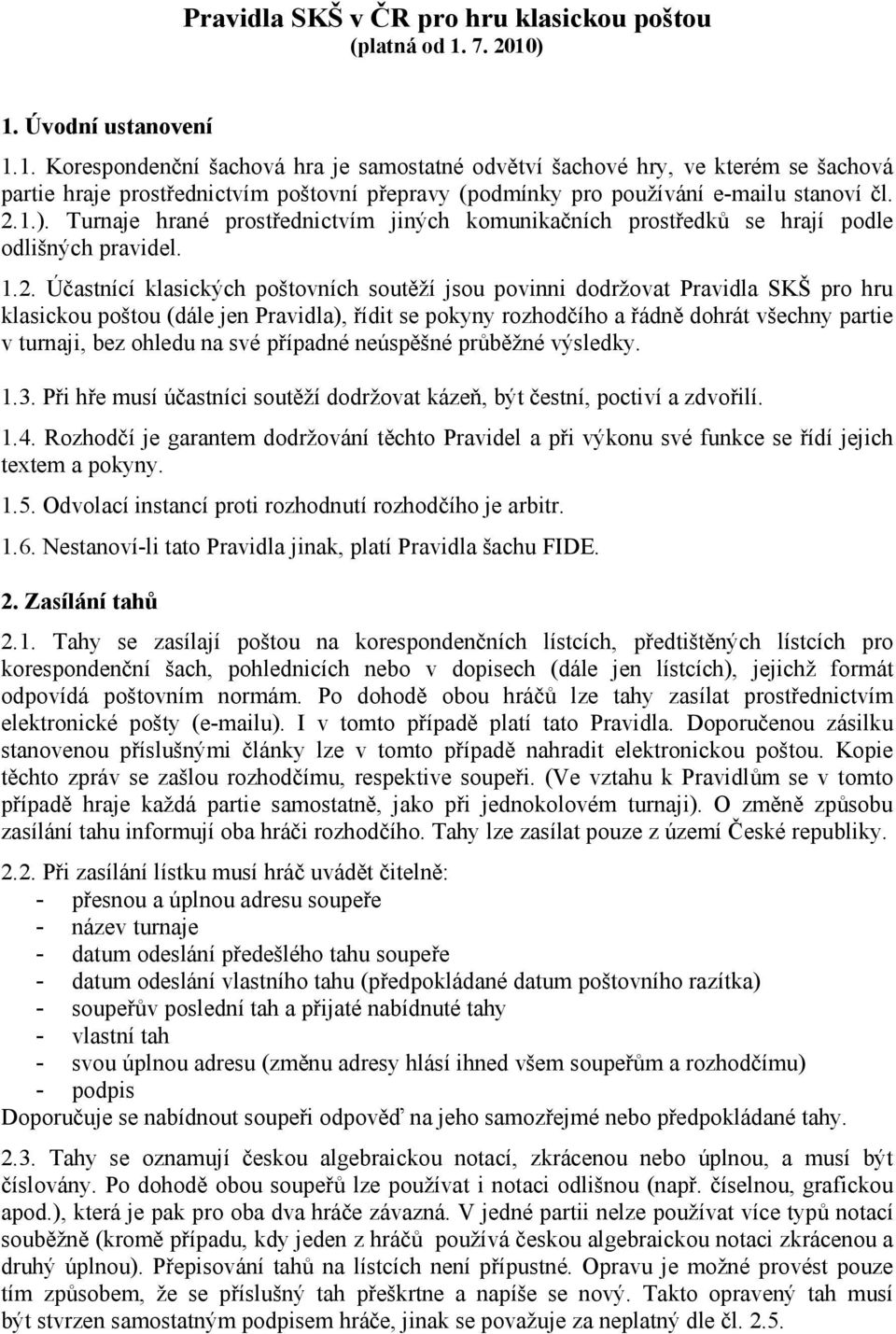 2.1.). Turnaje hrané prostřednictvím jiných komunikačních prostředků se hrají podle odlišných pravidel. 1.2. Účastnící klasických poštovních soutěží jsou povinni dodržovat Pravidla SKŠ pro hru