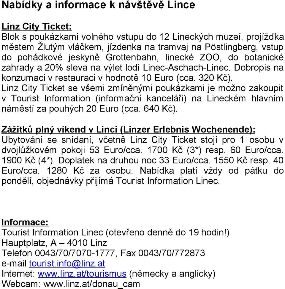 Linz City Ticket se všemi zmíněnými poukázkami je možno zakoupit v Tourist Information (informační kanceláři) na Lineckém hlavním náměstí za pouhých 20 Euro (cca. 640 Kč).