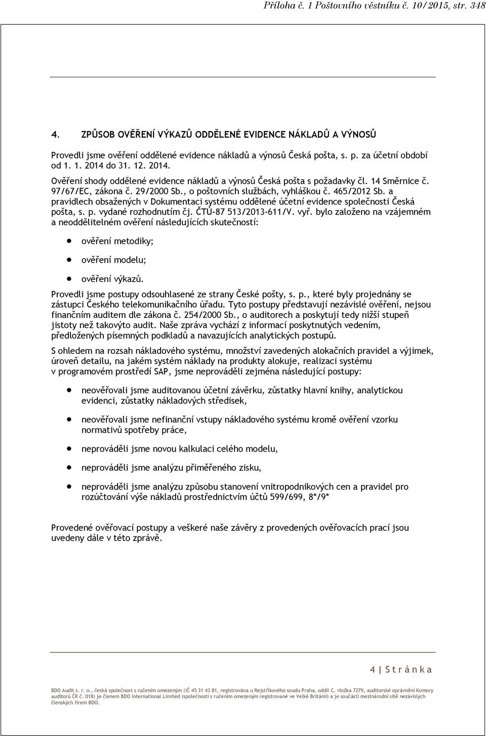 , o poštovních službách, vyhláškou č. 465/2012 Sb. a pravidlech obsažených v Dokumentaci systému oddělené účetní evidence společnosti Česká pošta, s. p. vydané rozhodnutím čj. ČTÚ-87 513/2013-611/V.