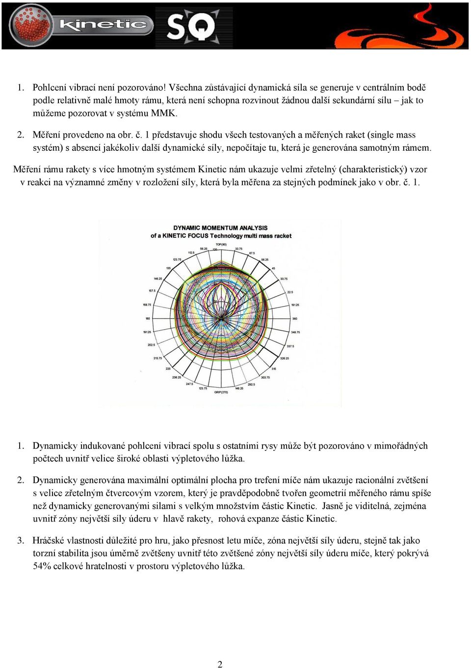 Měření provedeno na obr. č. 1 představuje shodu všech testovaných a měřených raket (single mass systém) s absencí jakékoliv další dynamické síly, nepočítaje tu, která je generována samotným rámem.