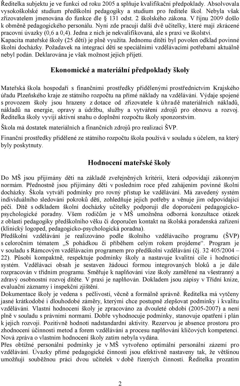 Nyní zde pracují další dvě učitelky, které mají zkrácené pracovní úvazky (0,6 a 0,4). Jedna z nich je nekvalifikovaná, ale s praxí ve školství. Kapacita mateřské školy (25 dětí) je plně využita.