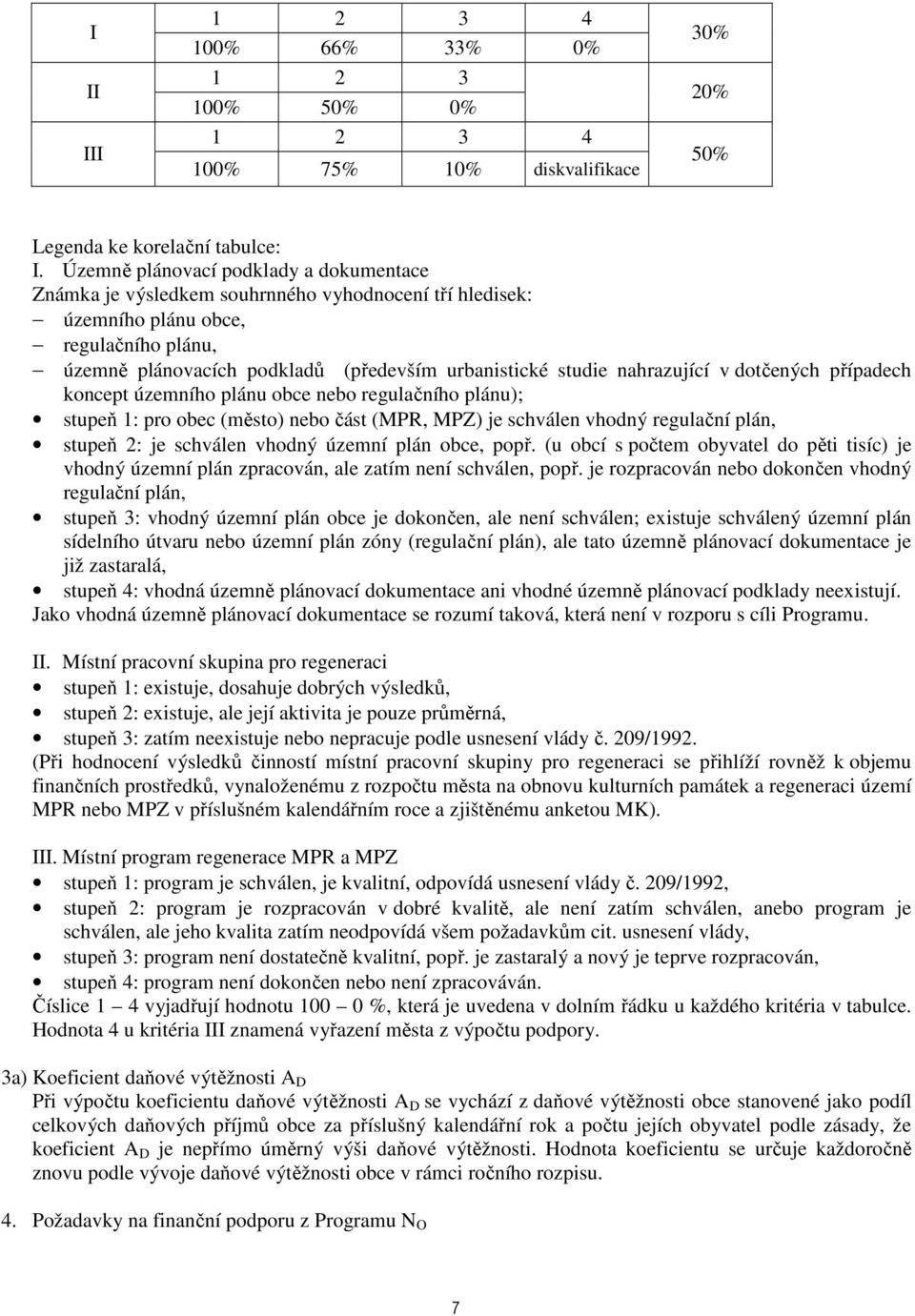 nahrazující v dotčených případech koncept územního plánu obce nebo regulačního plánu); stupeň 1: pro obec (město) nebo část (MPR, MPZ) je schválen vhodný regulační plán, stupeň 2: je schválen vhodný