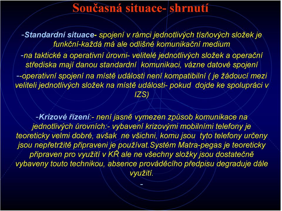 události- pokud dojde ke spolupráci v IZS) -Krizové řízení:- není jasně vymezen způsob komunikace na jednotlivých úrovních:- vybavení krizovými mobilními telefony je teoreticky velmi dobré, avšak ne