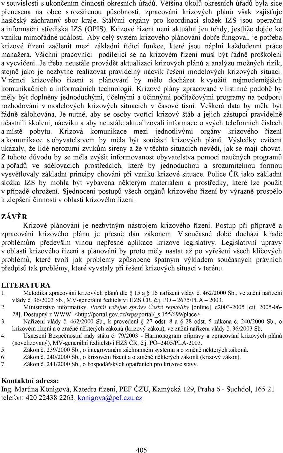 Stálými orgány pro koordinaci složek IZS jsou operační a informační střediska IZS (OPIS). Krizové řízení není aktuální jen tehdy, jestliže dojde ke vzniku mimořádné události.