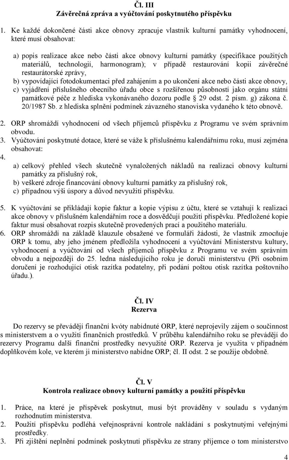 materiálů, technologií, harmonogram); v případě restaurování kopii závěrečné restaurátorské zprávy, b) vypovídající fotodokumentaci před zahájením a po ukončení akce nebo části akce obnovy, c)