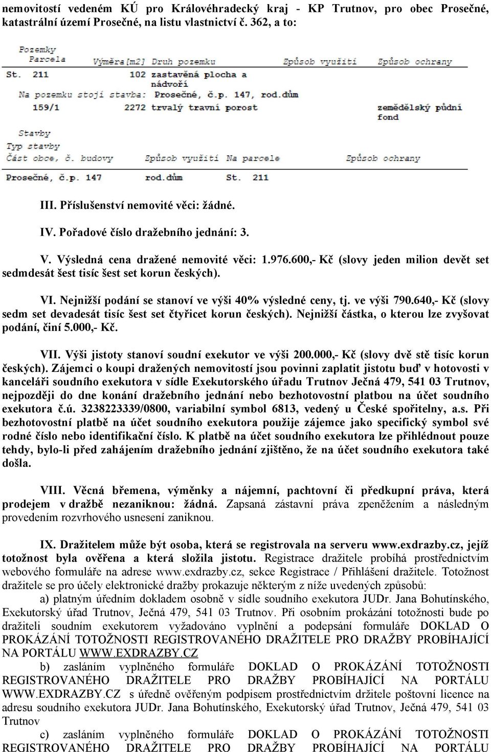 Nejnižší podání se stanoví ve výši 40% výsledné ceny, tj. ve výši 790.640,- Kč (slovy sedm set devadesát tisíc šest set čtyřicet korun českých). Nejnižší částka, o kterou lze zvyšovat podání, činí 5.