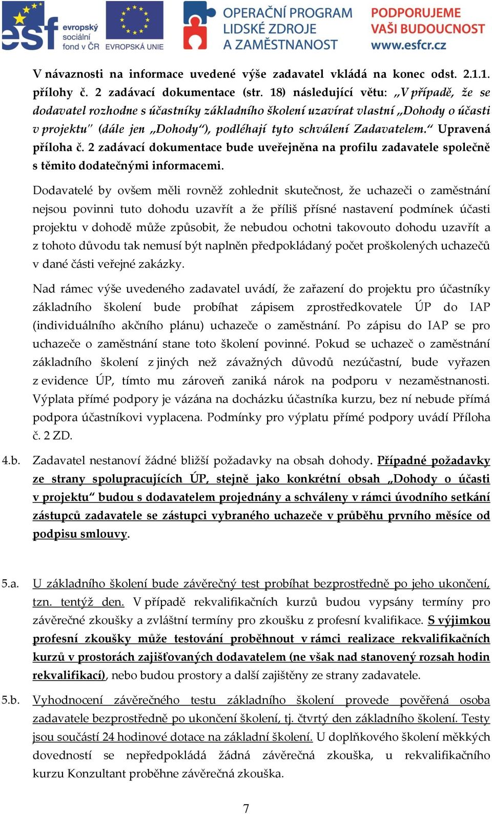 Upravená příloha č. 2 zadávací dokumentace bude uveřejněna na profilu zadavatele společně s těmito dodatečnými informacemi.