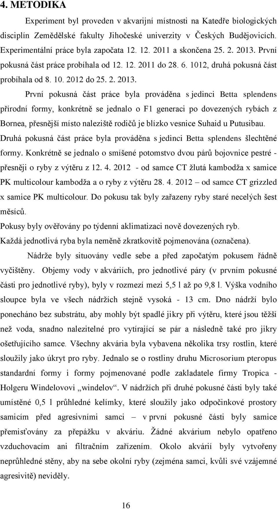 První pokusná část práce probíhala od 12. 12. 2011 do 28. 6. 1012, druhá pokusná část probíhala od 8. 10. 2012 do 25. 2. 2013.