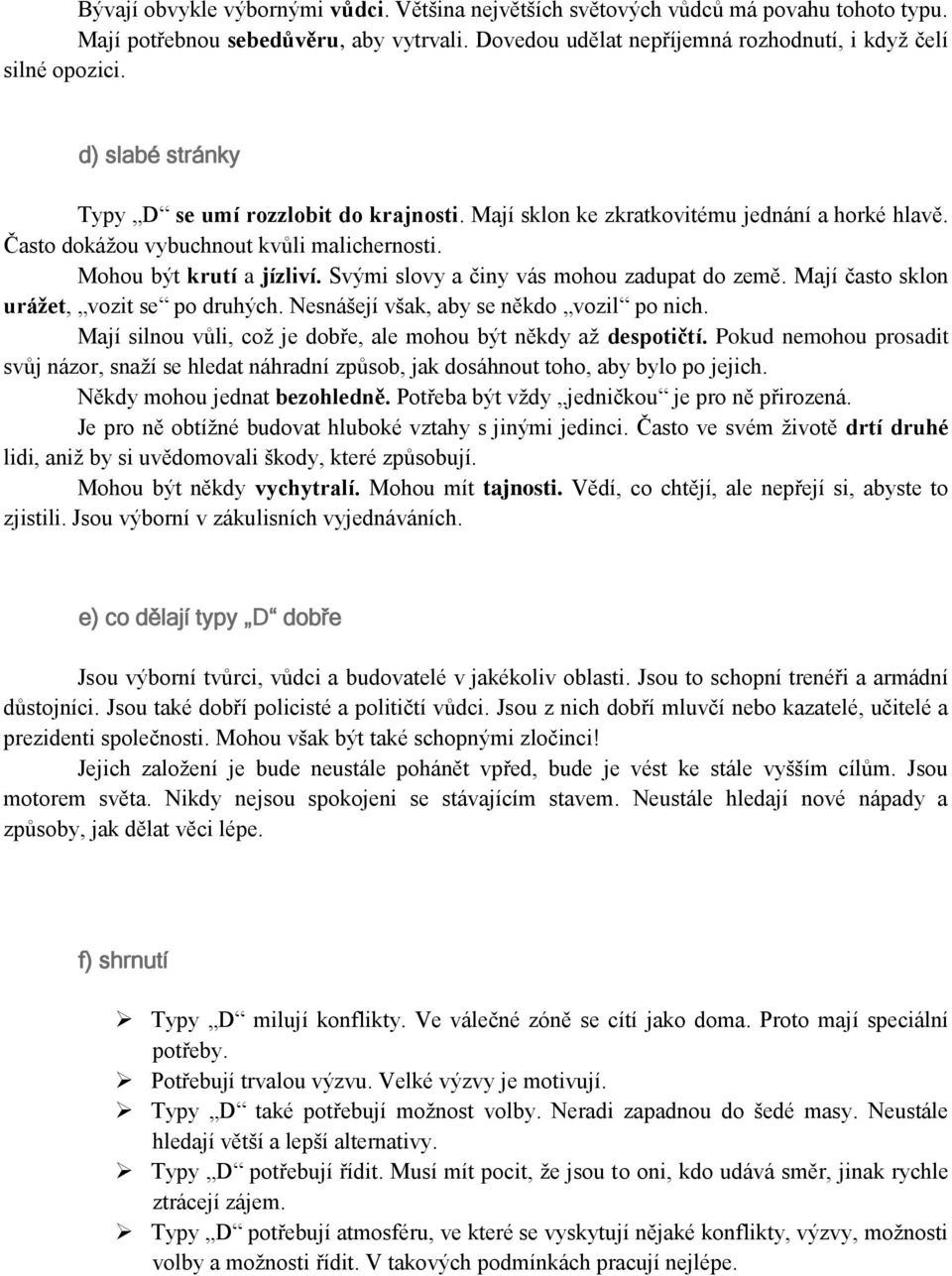 Svými slovy a činy vás mohou zadupat do země. Mají často sklon urážet, vozit se po druhých. Nesnášejí však, aby se někdo vozil po nich.