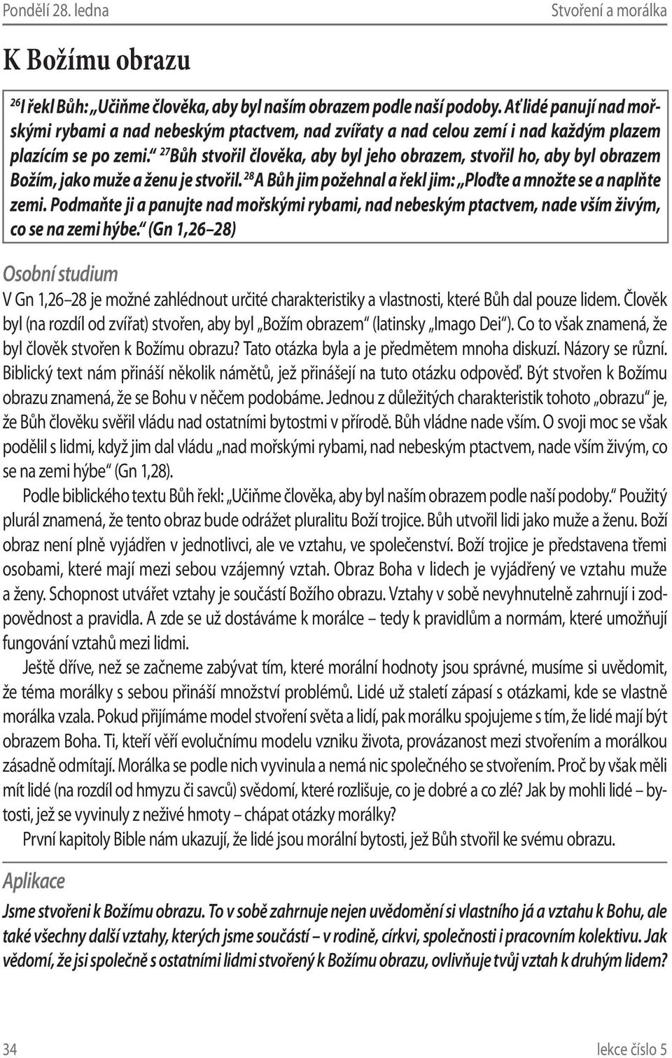 27 Bůh stvořil člověka, aby byl jeho obrazem, stvořil ho, aby byl obrazem Božím, jako muže a ženu je stvořil. 28 A Bůh jim požehnal a řekl jim: Ploďte a množte se a naplňte zemi.