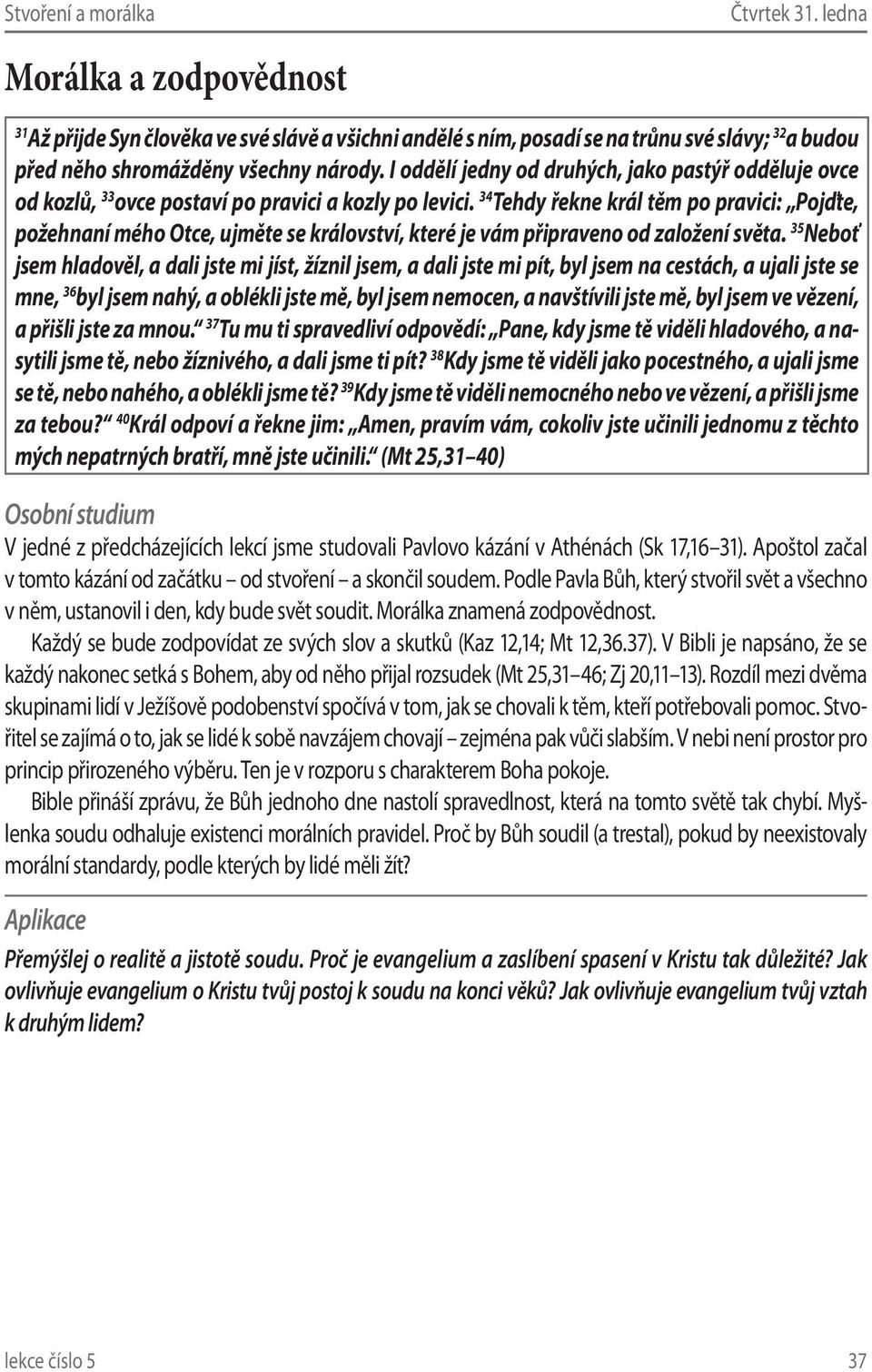 34 Tehdy řekne král těm po pravici: Pojďte, požehnaní mého Otce, ujměte se království, které je vám připraveno od založení světa.