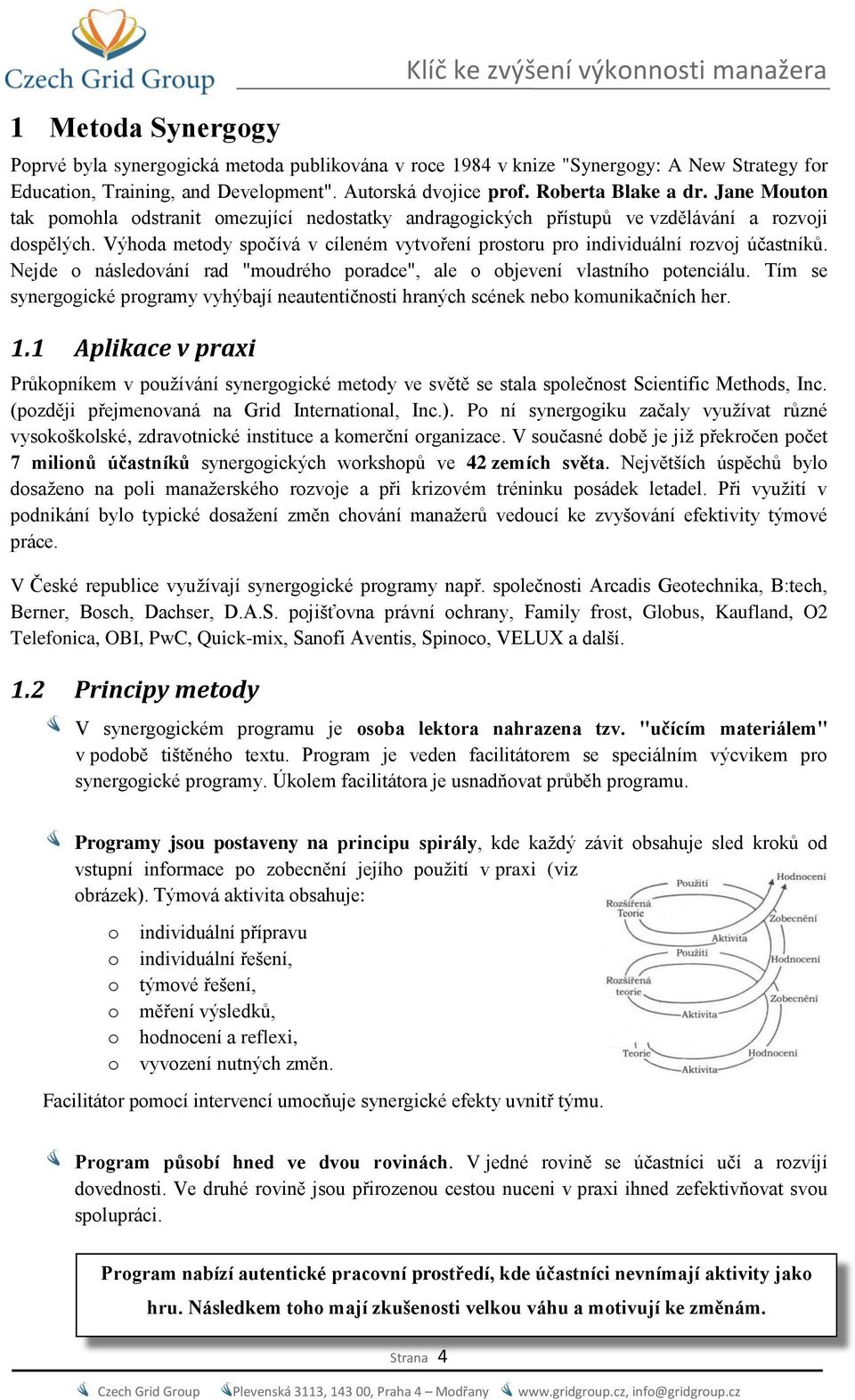 Výhoda metody spočívá v cíleném vytvoření prostoru pro individuální rozvoj účastníků. Nejde o následování rad "moudrého poradce", ale o objevení vlastního potenciálu.