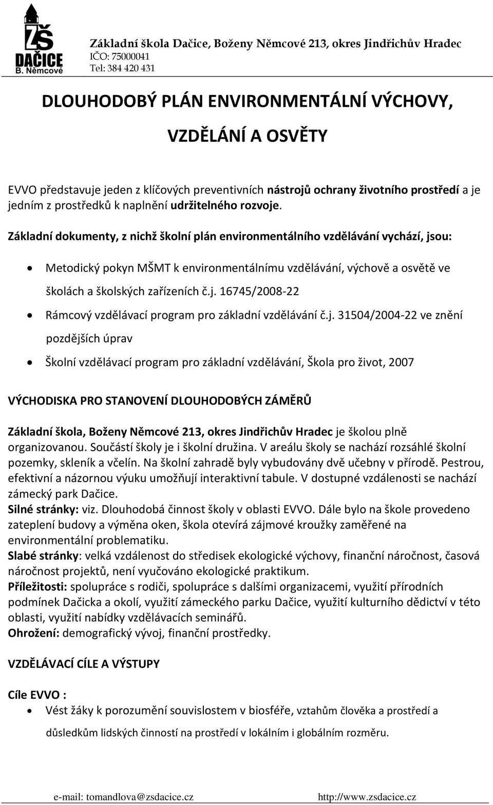 j. 16745/2008-22 Rámcový vzdělávací program pro základní vzdělávání č.j. 31504/2004-22 ve znění pozdějších úprav Školní vzdělávací program pro základní vzdělávání, Škola pro život, 2007 VÝCHODISKA