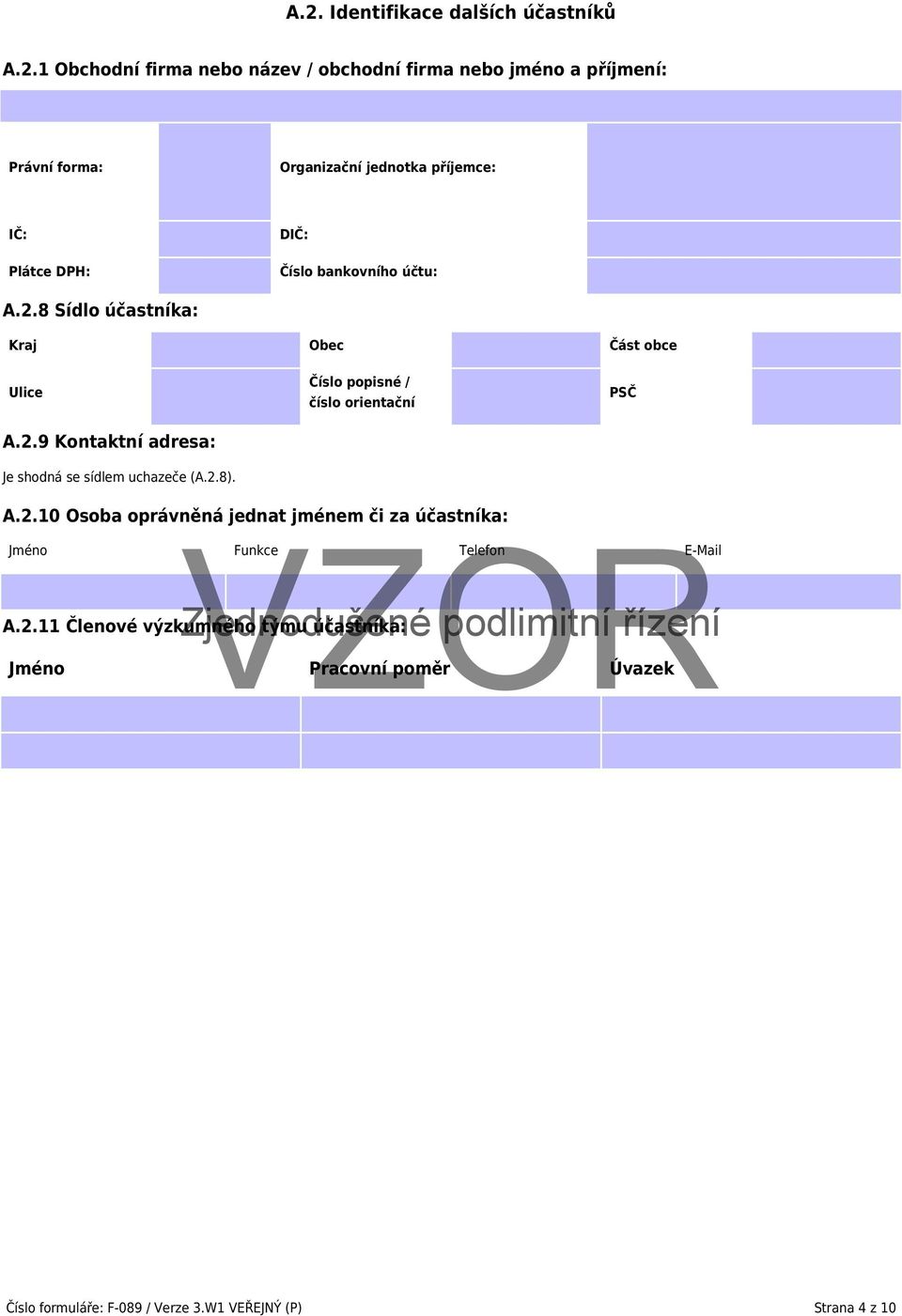 2.8). Číslo popisné / číslo orientační PSČ A.2.10 Osoba oprávněná jednat jménem či za účastníka: Jméno Funkce Telefon E-Mail A.2.11 Členové výzkumného Zjednodušené týmu účastníka: podlimitní řízení Jméno Pracovní poměr Úvazek Číslo formuláře: F-089 / Verze 3.