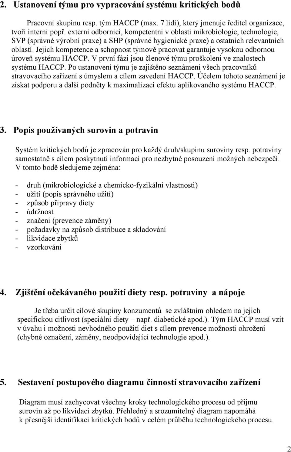 Jejich kompetence a schopnost týmově pracovat garantuje vysokou odbornou úroveň systému HACCP. V první fázi jsou členové týmu proškoleni ve znalostech systému HACCP.