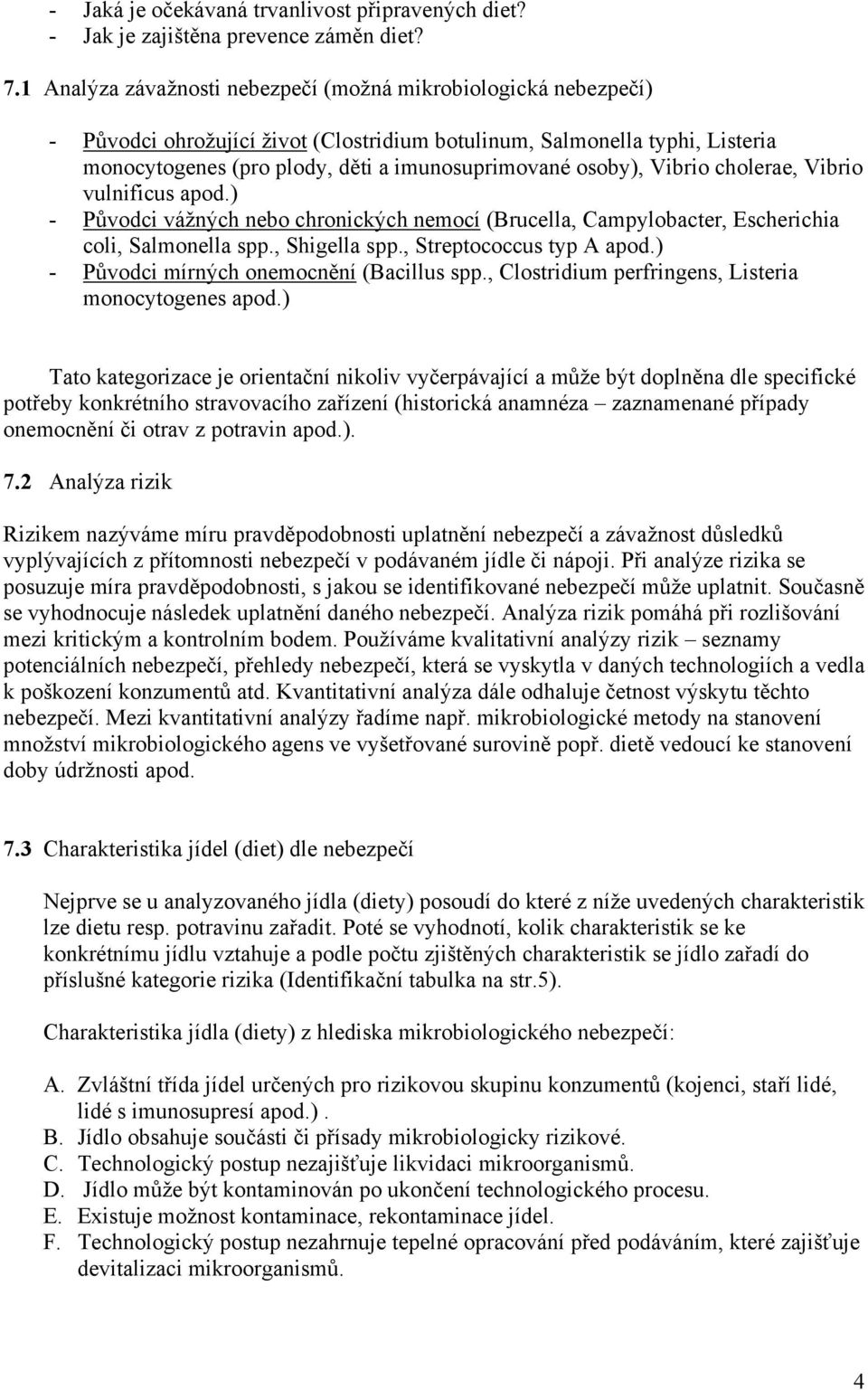 osoby), Vibrio cholerae, Vibrio vulnificus apod.) - Původci vážných nebo chronických nemocí (Brucella, Campylobacter, Escherichia coli, Salmonella spp., Shigella spp., Streptococcus typ A apod.