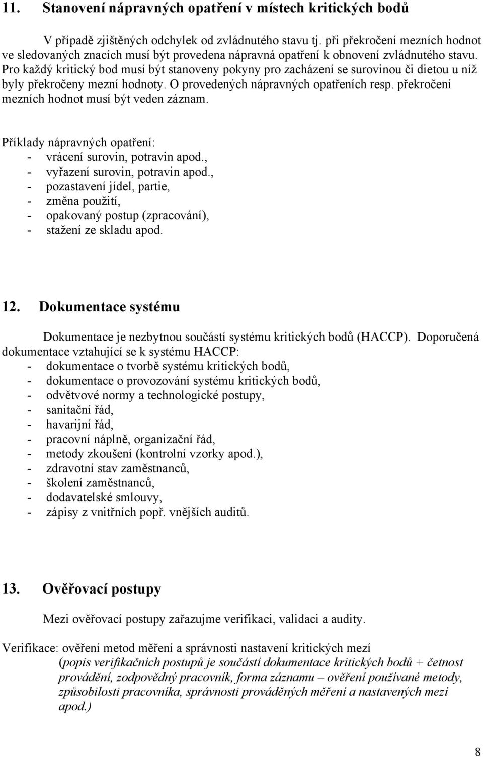 Pro každý kritický bod musí být stanoveny pokyny pro zacházení se surovinou či dietou u níž byly překročeny mezní hodnoty. O provedených nápravných opatřeních resp.