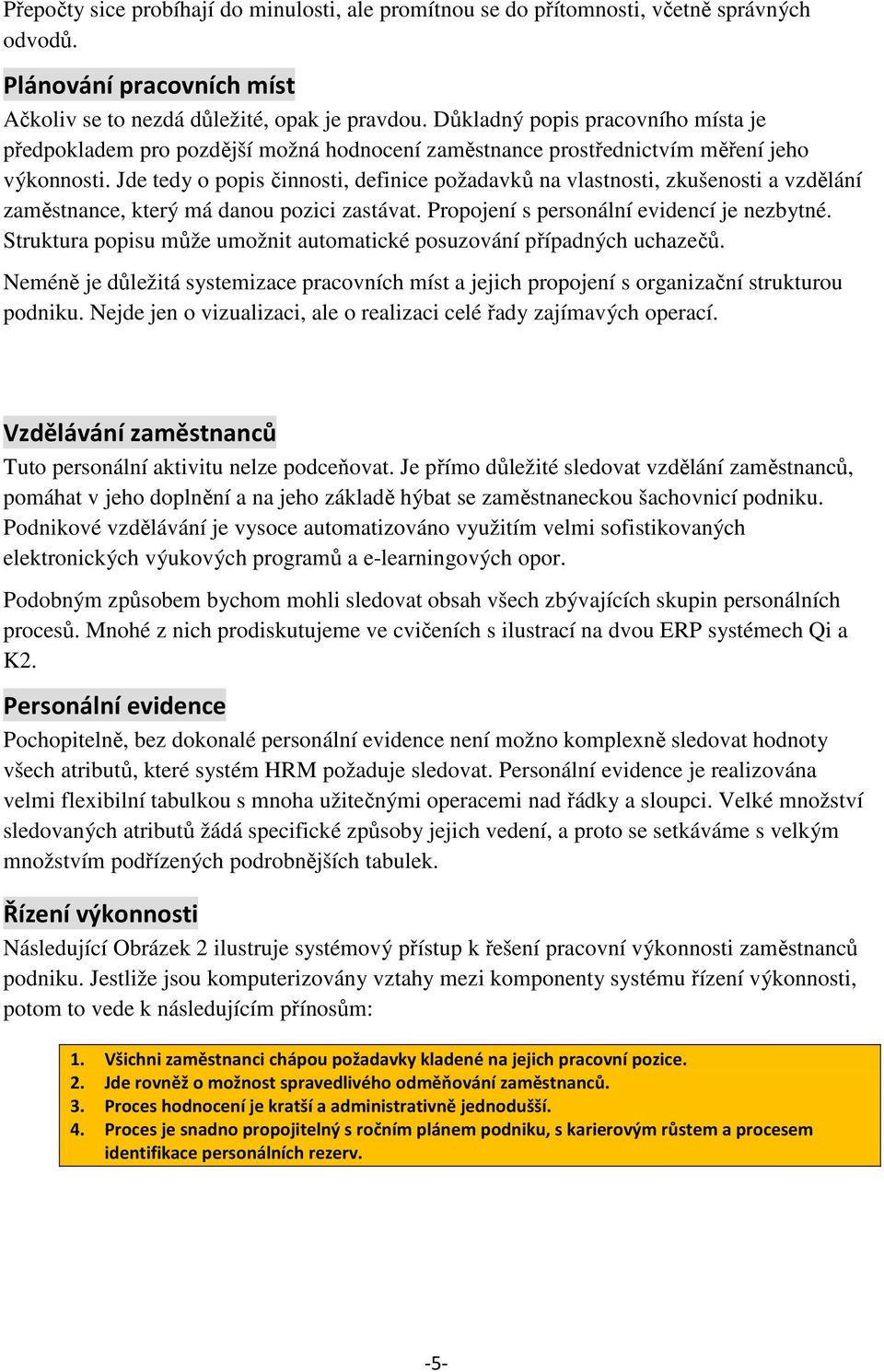 Jde tedy o popis činnosti, definice požadavků na vlastnosti, zkušenosti a vzdělání zaměstnance, který má danou pozici zastávat. Propojení s personální evidencí je nezbytné.